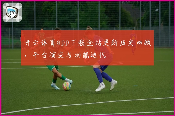 开云体育app下载全站更新历史回顾，平台演变与功能迭代