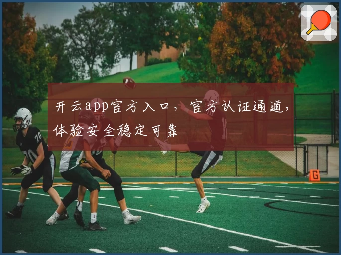 开云app官方入口，官方认证通道，体验安全稳定可靠