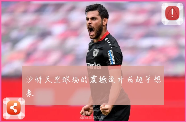 沙特天空球场的震撼设计或超乎想象