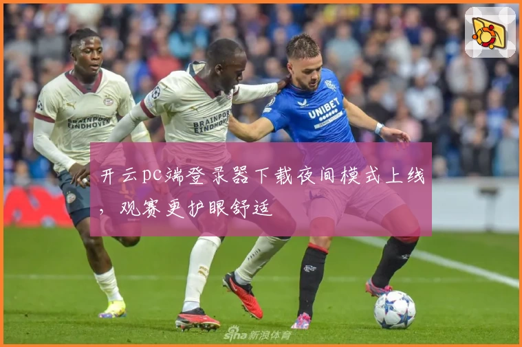 开云pc端登录器下载夜间模式上线，观赛更护眼舒适