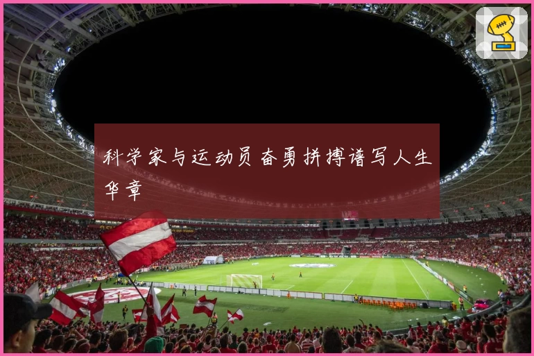 科学家与运动员奋勇拼搏谱写人生华章