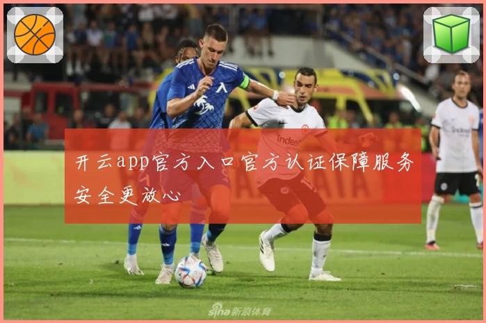 开云app官方入口官方认证保障服务安全更放心