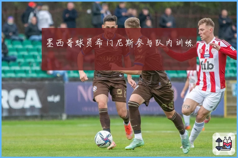 墨西哥球员希门尼斯参与队内训练