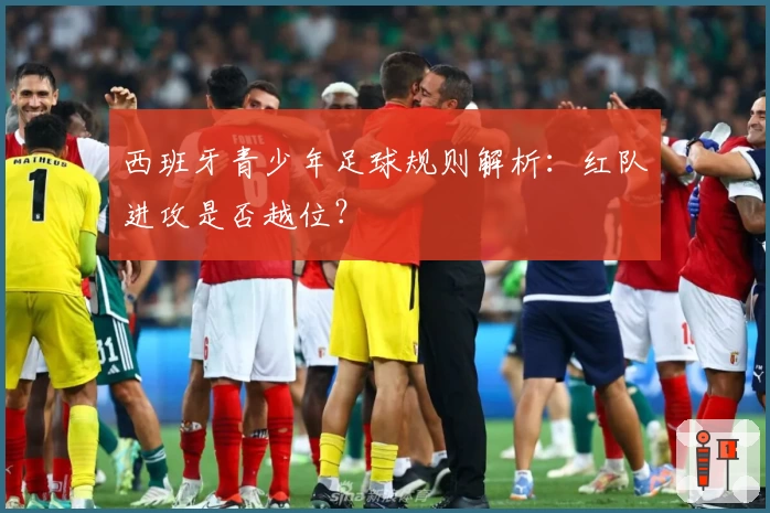 西班牙青少年足球规则解析：红队进攻是否越位？