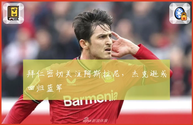 拜仁密切关注阿斯拉尼，杰克逊或回归蓝军