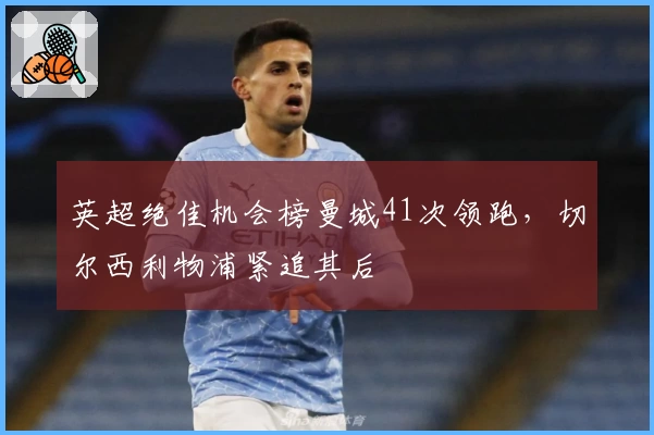 英超绝佳机会榜曼城41次领跑，切尔西利物浦紧追其后