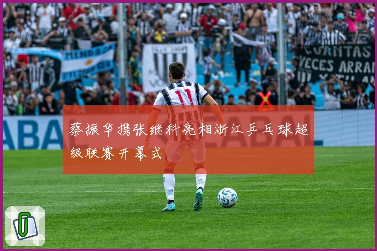 蔡振华携张继科亮相浙江乒乓球超级联赛开幕式