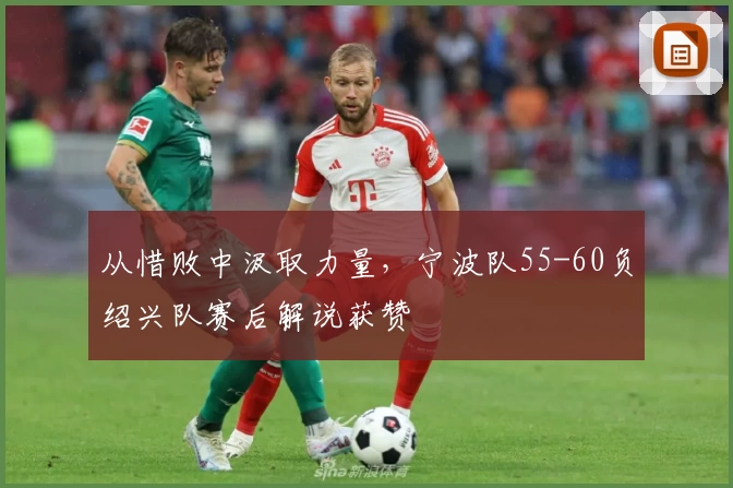 从惜败中汲取力量,宁波队55-60负绍兴队赛后解说获赞