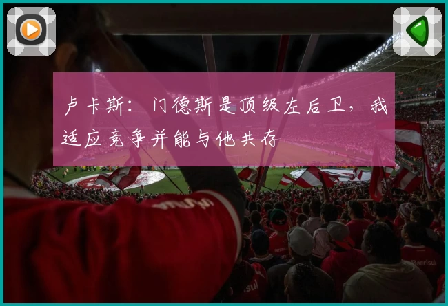 卢卡斯:门德斯是顶级左后卫,我适应竞争并能与他共存