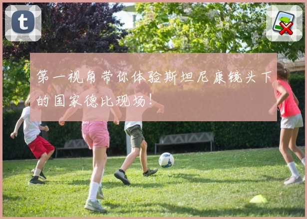 第一视角带你体验斯坦尼康镜头下的国家德比现场！