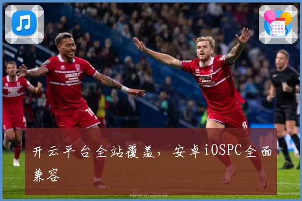 开云平台全站覆盖，安卓iOSPC全面兼容