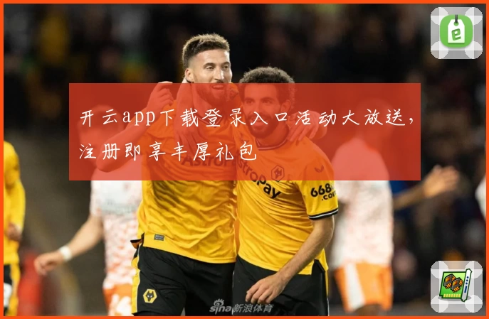 开云app下载登录入口活动大放送,注册即享丰厚礼包
