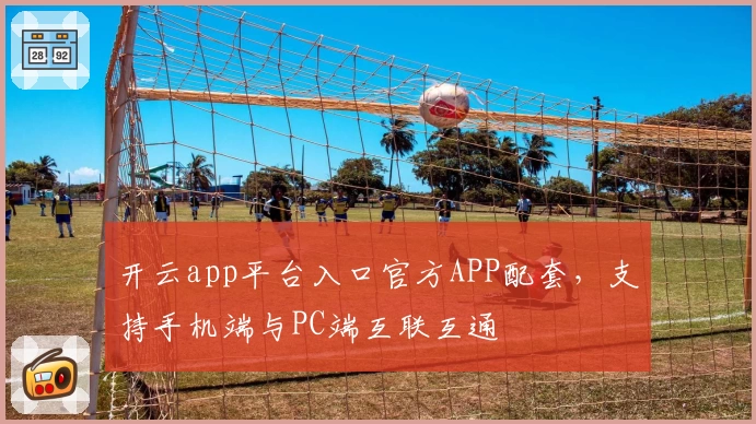 开云app平台入口官方APP配套，支持手机端与PC端互联互通