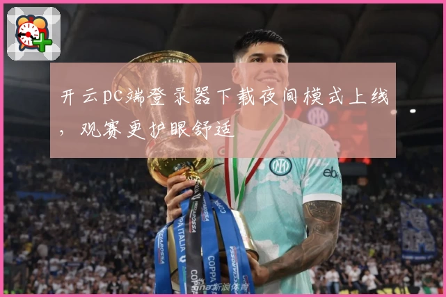 开云pc端登录器下载夜间模式上线，观赛更护眼舒适