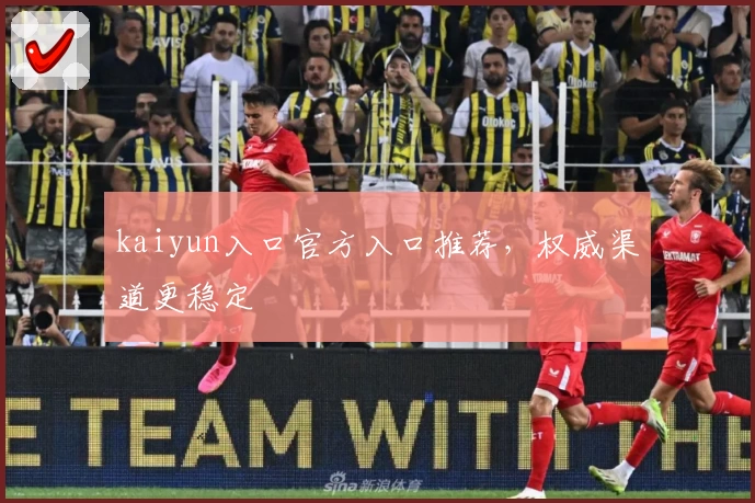 kaiyun入口官方入口推荐，权威渠道更稳定