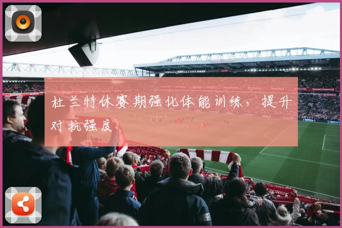 杜兰特休赛期强化体能训练，提升对抗强度