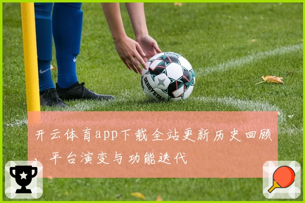 开云体育app下载全站更新历史回顾，平台演变与功能迭代