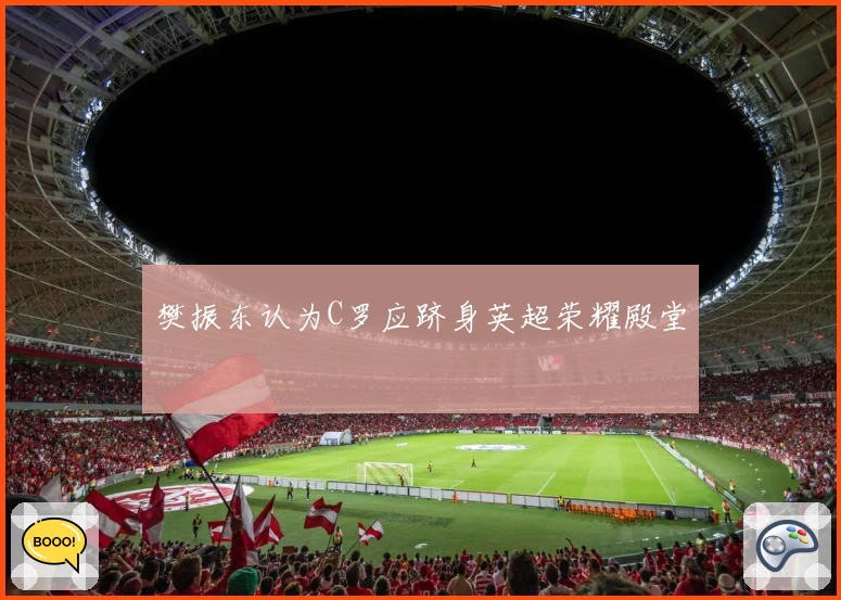 樊振东认为C罗应跻身英超荣耀殿堂