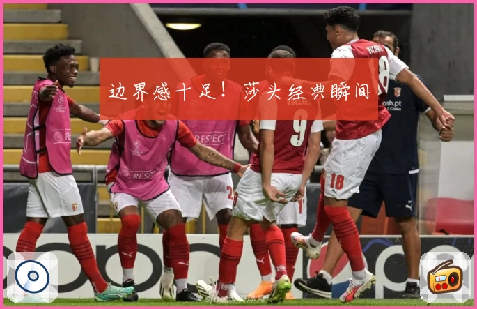 边界感十足！莎头经典瞬间