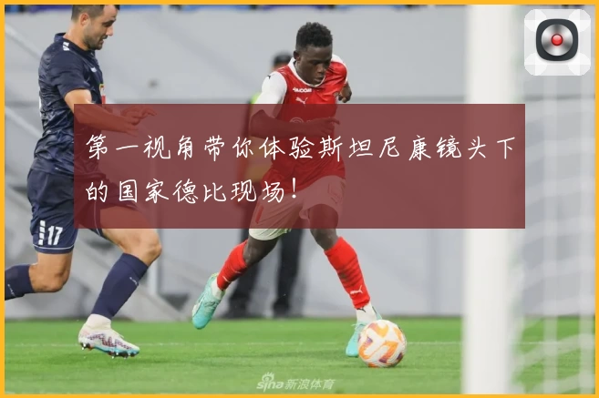 第一视角带你体验斯坦尼康镜头下的国家德比现场！