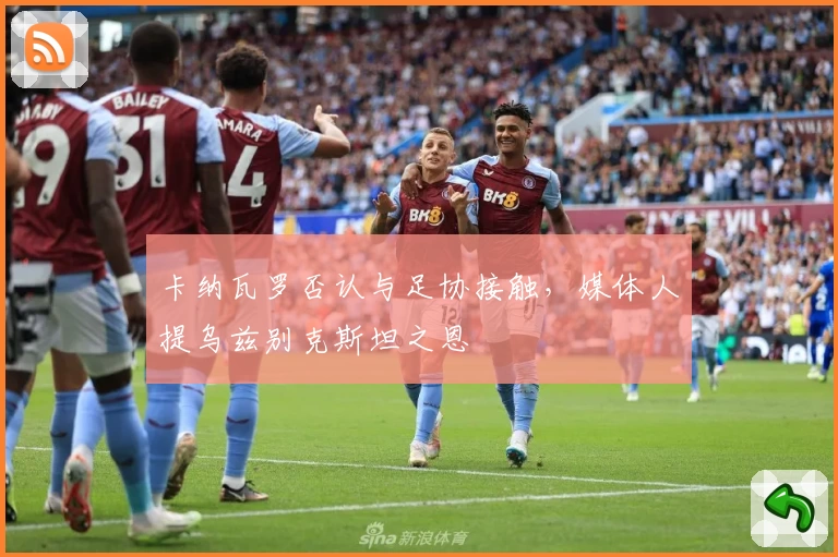 卡纳瓦罗否认与足协接触，媒体人提乌兹别克斯坦之恩