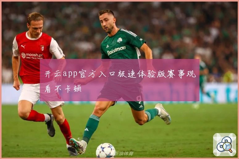 开云app官方入口极速体验版赛事观看不卡顿