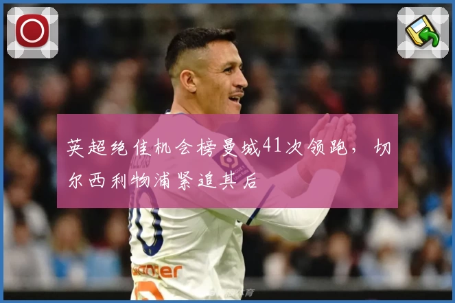 英超绝佳机会榜曼城41次领跑，切尔西利物浦紧追其后