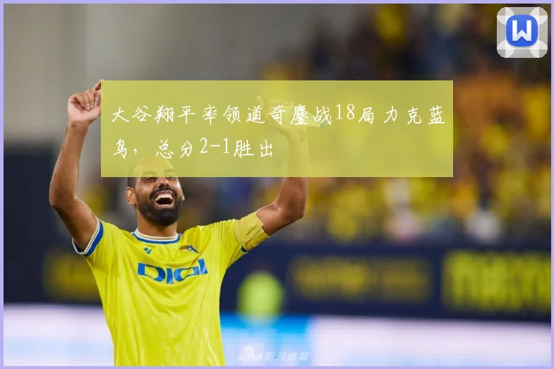 大谷翔平率领道奇鏖战18局力克蓝鸟,总分2-1胜出